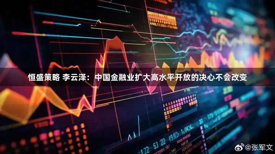 恒盛策略 李云泽：中国金融业扩大高水平开放的决心不会改变