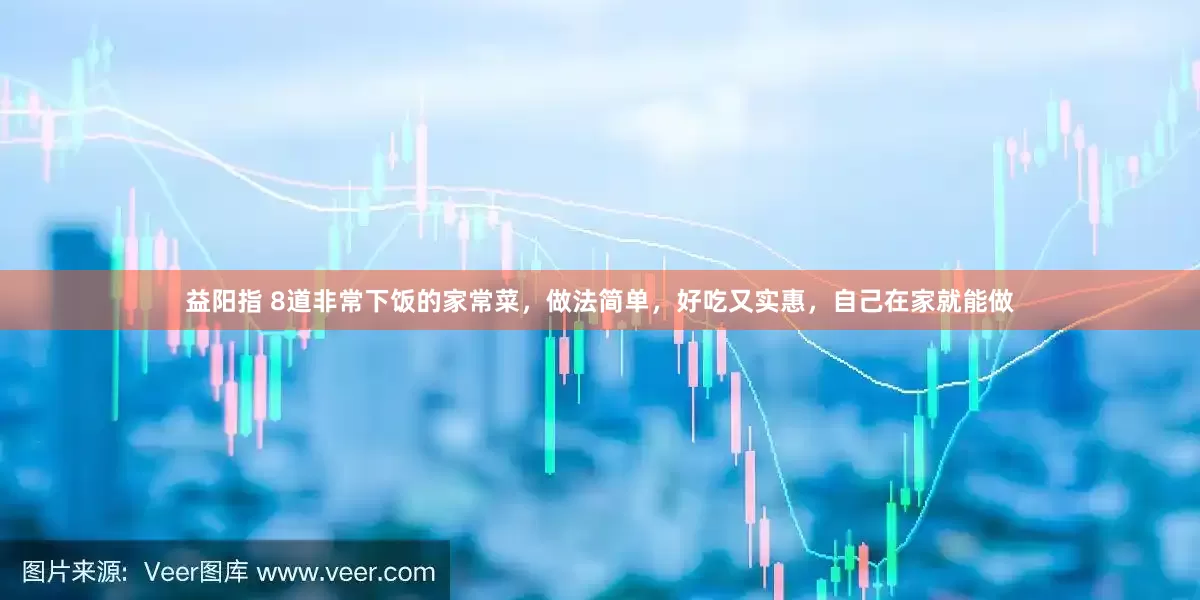 益阳指 8道非常下饭的家常菜，做法简单，好吃又实惠，自己在家就能做