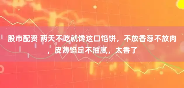 股市配资 两天不吃就馋这口馅饼，不放香葱不放肉，皮薄馅足不油腻，太香了
