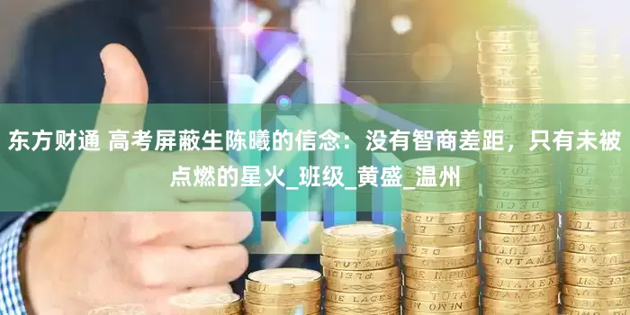 东方财通 高考屏蔽生陈曦的信念：没有智商差距，只有未被点燃的星火_班级_黄盛_温州