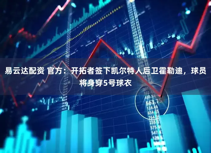 易云达配资 官方：开拓者签下凯尔特人后卫霍勒迪，球员将身穿5号球衣