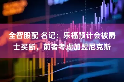 全智股配 名记：乐福预计会被爵士买断，前者考虑加盟尼克斯