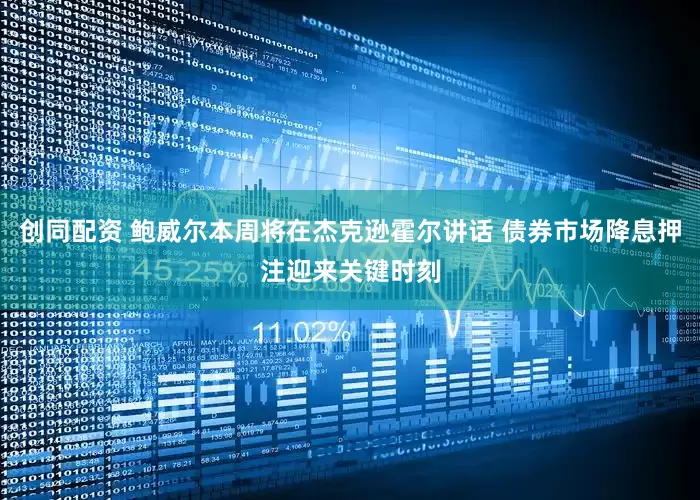 创同配资 鲍威尔本周将在杰克逊霍尔讲话 债券市场降息押注迎来关键时刻