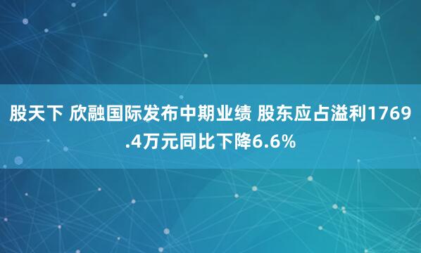 股天下 欣融国际发布中期业绩 股东应占溢利1769.4万元同比下降6.6%