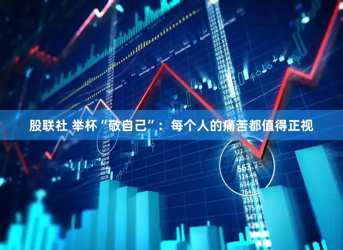 股联社 举杯“敬自己”：每个人的痛苦都值得正视