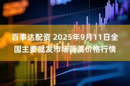 百事达配资 2025年9月11日全国主要批发市场茼蒿价格行情