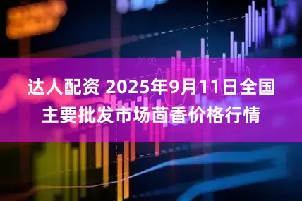 达人配资 2025年9月11日全国主要批发市场茴香价格行情