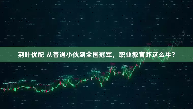 荆叶优配 从普通小伙到全国冠军，职业教育咋这么牛？