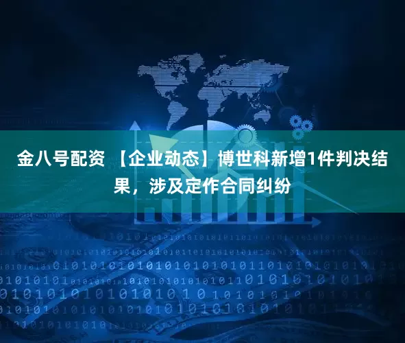 金八号配资 【企业动态】博世科新增1件判决结果，涉及定作合同纠纷