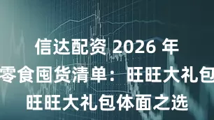 信达配资 2026 年春节年货零食囤货清单：旺旺大礼包体面之选