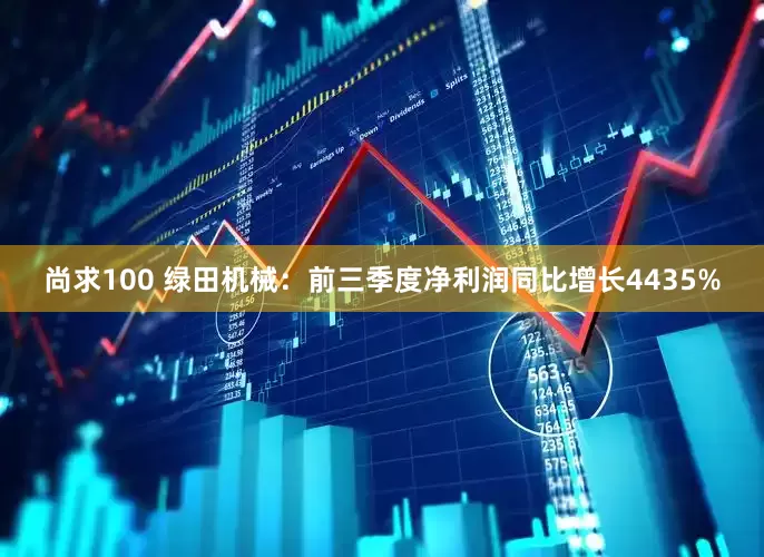 尚求100 绿田机械：前三季度净利润同比增长4435%