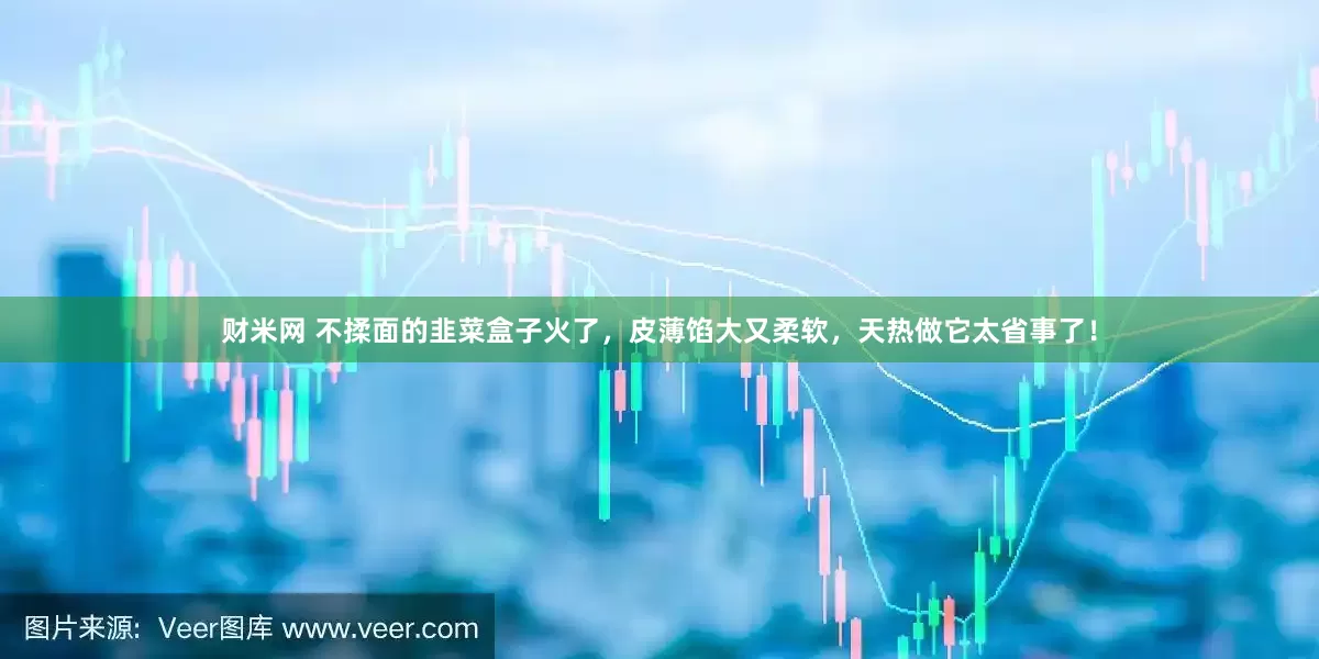 财米网 不揉面的韭菜盒子火了,皮薄馅大又柔软,天热做它太省事了!